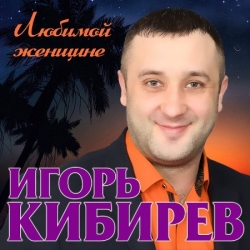 Игорь Кибирев - Любимой женщине (2019) MP3 скачать торрент альбом